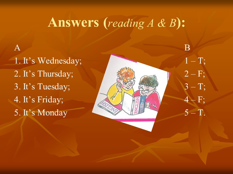 Answers (reading A & B): A 1. It’s Wednesday; 2. It’s Thursday; 3. It’s